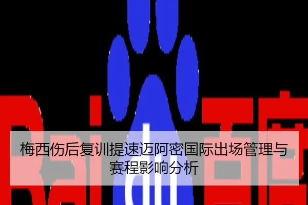 梅西伤后复训提速迈阿密国际出场管理与赛程影响分析