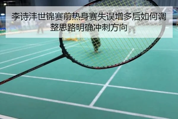 李诗沣世锦赛前热身赛失误增多后如何调整思路明确冲刺方向