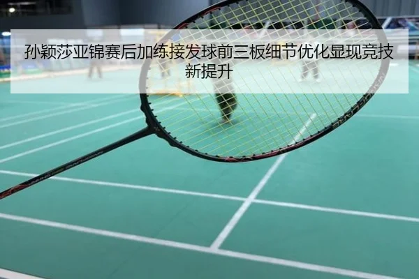 孙颖莎亚锦赛后加练接发球前三板细节优化显现竞技新提升
