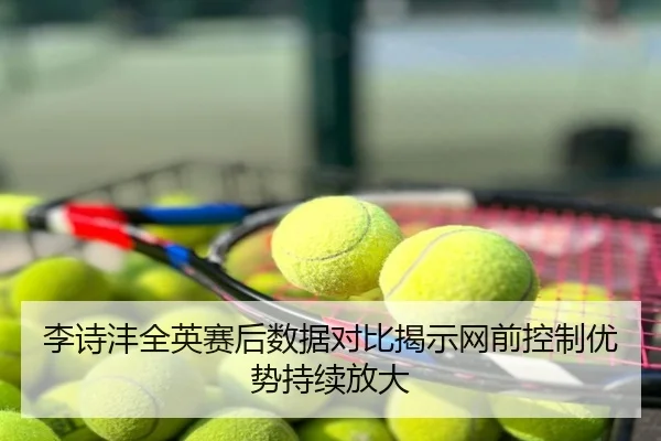 李诗沣全英赛后数据对比揭示网前控制优势持续放大